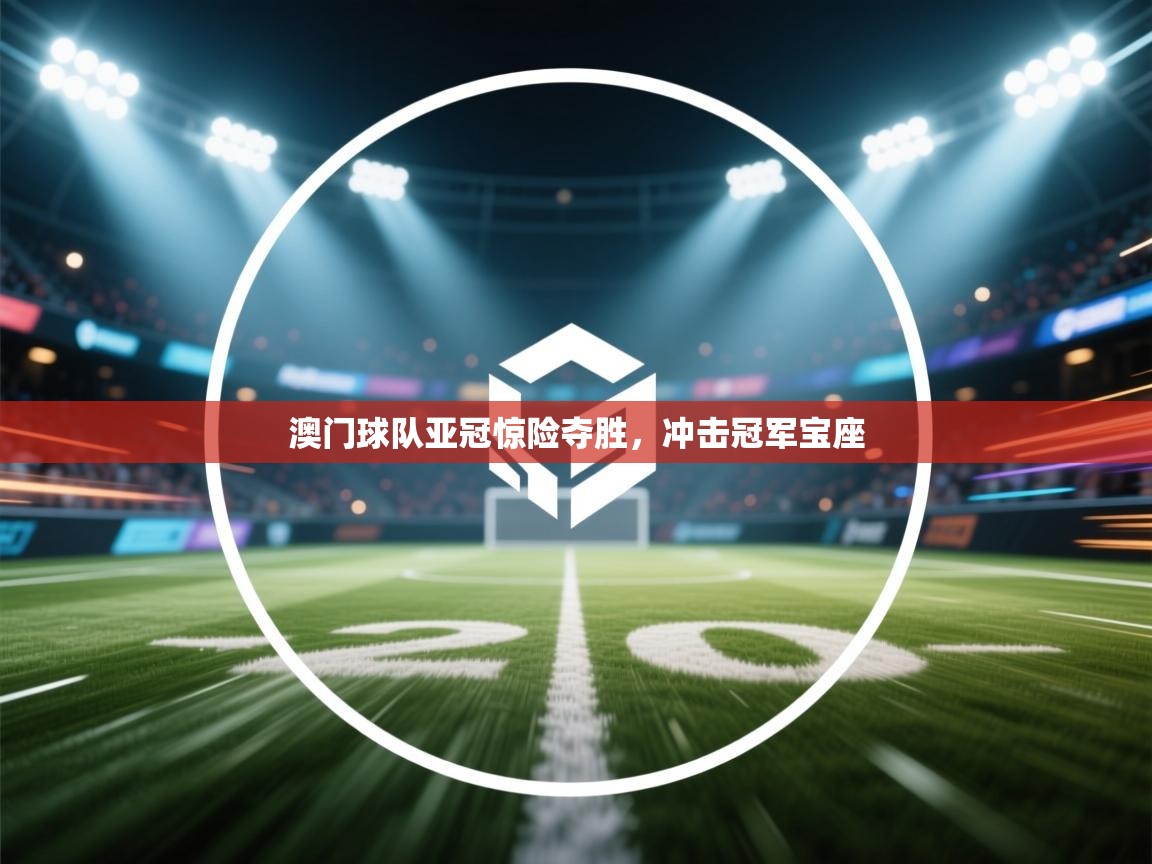 澳门球队亚冠惊险夺胜，冲击冠军宝座