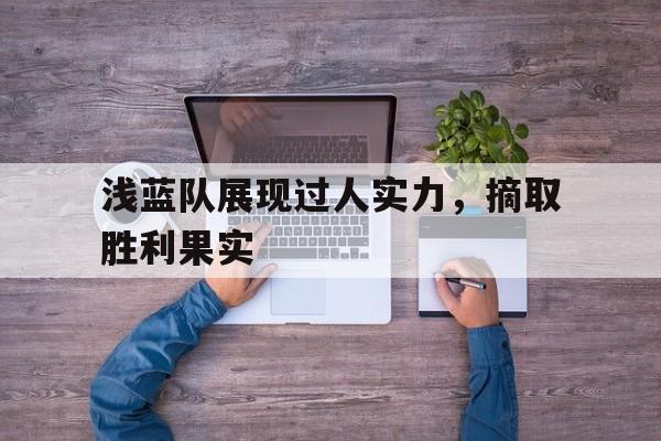 九游体育在线-关于浅蓝队展现过人实力，摘取胜利果实的信息